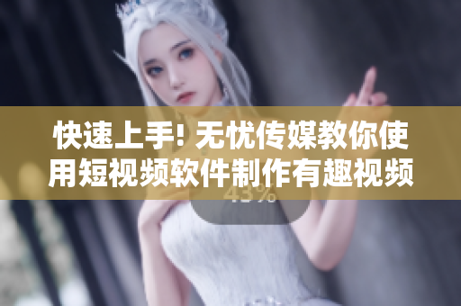 快速上手! 無憂傳媒教你使用短視頻軟件制作有趣視頻