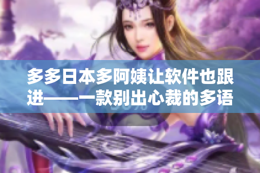 多多日本多阿姨讓軟件也跟進——一款別出心裁的多語言學(xué)習軟件