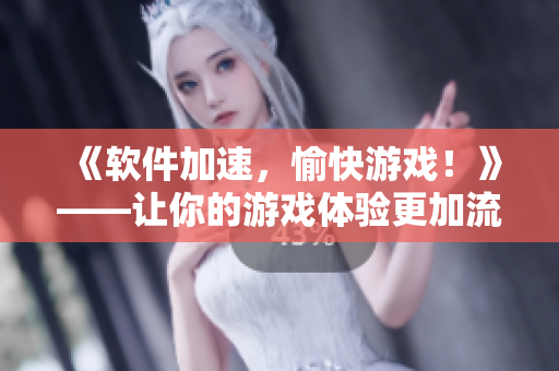 《軟件加速，愉快游戲！》——讓你的游戲體驗更加流暢！