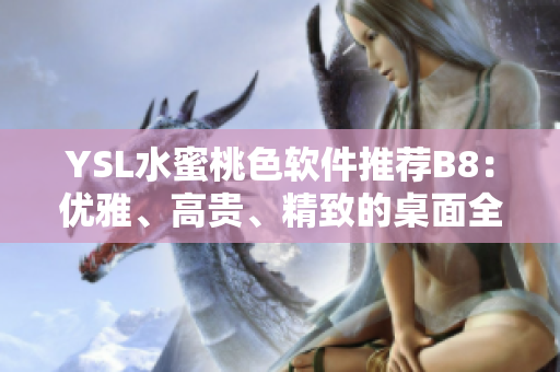 YSL水蜜桃色軟件推薦B8：優(yōu)雅、高貴、精致的桌面全新升級