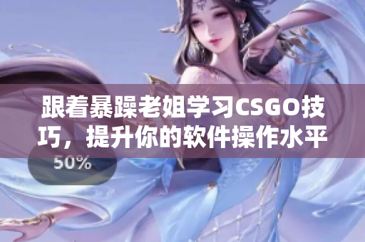 跟著暴躁老姐學(xué)習(xí)CSGO技巧，提升你的軟件操作水平！