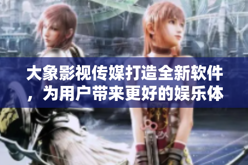 大象影視傳媒打造全新軟件，為用戶(hù)帶來(lái)更好的娛樂(lè)體驗(yàn)。