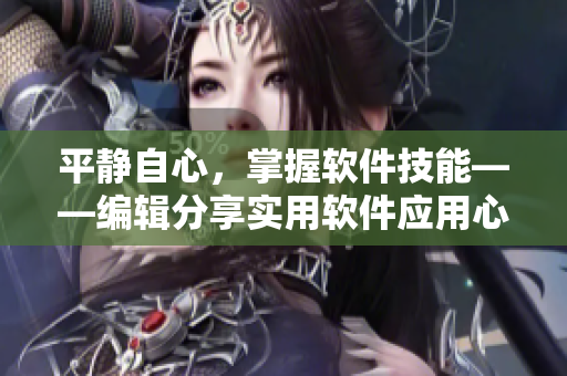 平靜自心，掌握軟件技能——編輯分享實用軟件應(yīng)用心得
