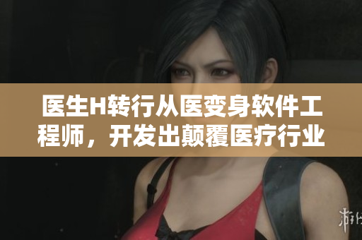 醫(yī)生H轉(zhuǎn)行從醫(yī)變身軟件工程師，開(kāi)發(fā)出顛覆醫(yī)療行業(yè)的AI軟件！