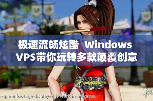 極速流暢炫酷  Windows VPS帶你玩轉(zhuǎn)多款顛覆創(chuàng)意軟件
