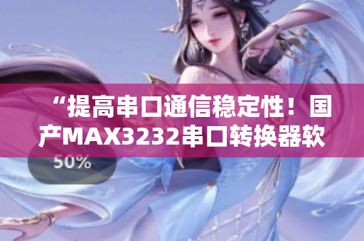 “提高串口通信穩(wěn)定性！國(guó)產(chǎn)MAX3232串口轉(zhuǎn)換器軟件優(yōu)化方案”