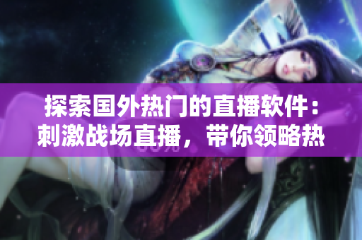 探索國(guó)外熱門(mén)的直播軟件：刺激戰(zhàn)場(chǎng)直播，帶你領(lǐng)略熱血電競(jìng)的魅力！