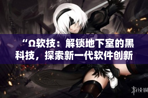 “Ω軟技：解鎖地下室的黑科技，探索新一代軟件創(chuàng)新之路！”