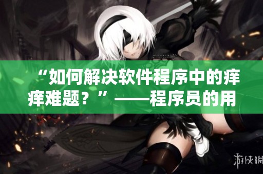 “如何解決軟件程序中的癢癢難題？”——程序員的用藥指南