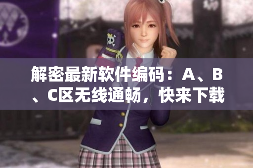 解密最新軟件編碼：A、B、C區(qū)無(wú)線通暢，快來(lái)下載試用！