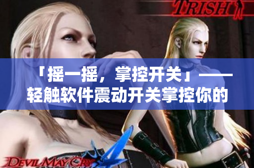 「搖一搖，掌控開關」——輕觸軟件震動開關掌控你的電腦