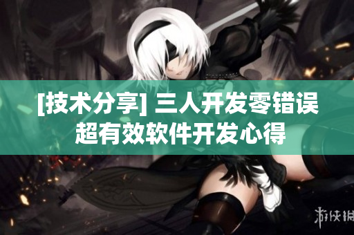 [技術(shù)分享] 三人開發(fā)零錯誤 超有效軟件開發(fā)心得
