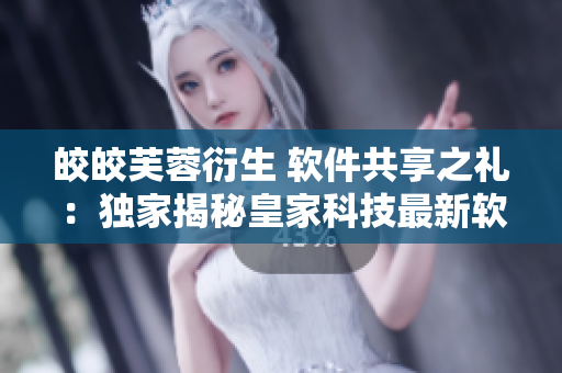 皎皎芙蓉衍生 軟件共享之禮：獨家揭秘皇家科技最新軟件