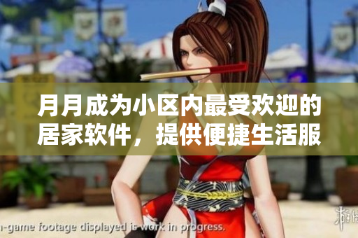 月月成為小區(qū)內(nèi)最受歡迎的居家軟件，提供便捷生活服務(wù)
