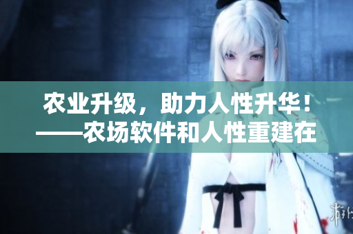 農(nóng)業(yè)升級(jí)，助力人性升華！——農(nóng)場(chǎng)軟件和人性重建在軟件界面上的對(duì)話(huà)