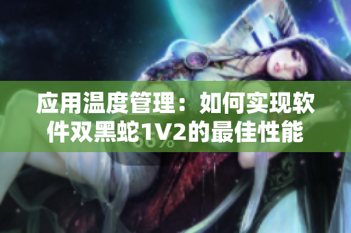 應(yīng)用溫度管理：如何實(shí)現(xiàn)軟件雙黑蛇1V2的最佳性能