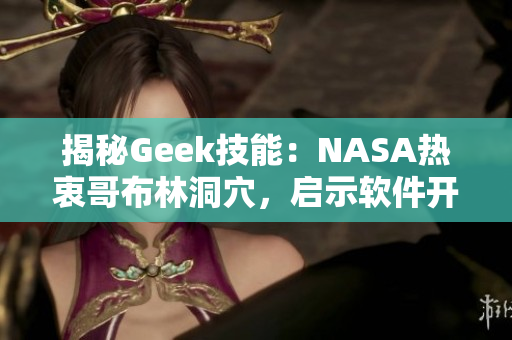 揭秘Geek技能：NASA熱衷哥布林洞穴，啟示軟件開(kāi)發(fā)