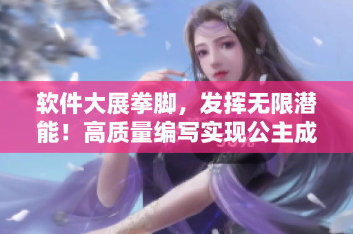 軟件大展拳腳，發(fā)揮無限潛能！高質(zhì)量編寫實現(xiàn)公主成年禮共大臣夢想