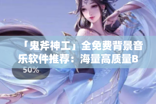 「鬼斧神工」全免費(fèi)背景音樂(lè)軟件推薦：海量高質(zhì)量BGM供您挑選