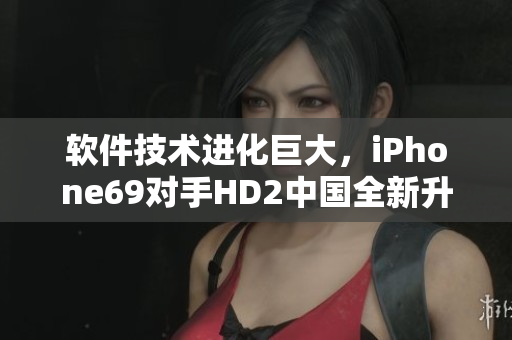 軟件技術(shù)進(jìn)化巨大，iPhone69對(duì)手HD2中國(guó)全新升級(jí)