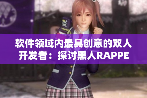 軟件領(lǐng)域內(nèi)最具創(chuàng)意的雙人開(kāi)發(fā)者：探討黑人RAPPER案例的啟示