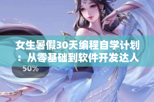 女生暑假30天編程自學(xué)計(jì)劃：從零基礎(chǔ)到軟件開發(fā)達(dá)人