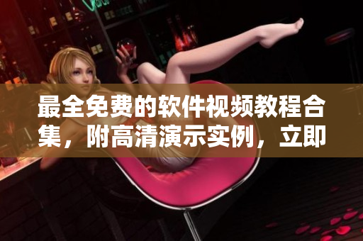 最全免費(fèi)的軟件視頻教程合集，附高清演示實(shí)例，立即觀看！