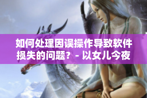 如何處理因誤操作導(dǎo)致軟件損失的問題？- 以女兒今夜以身相報(bào)父親為例