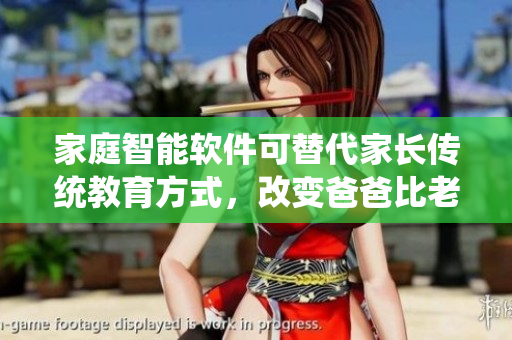 家庭智能軟件可替代家長傳統(tǒng)教育方式，改變爸爸比老公大兩倍的尷尬局面