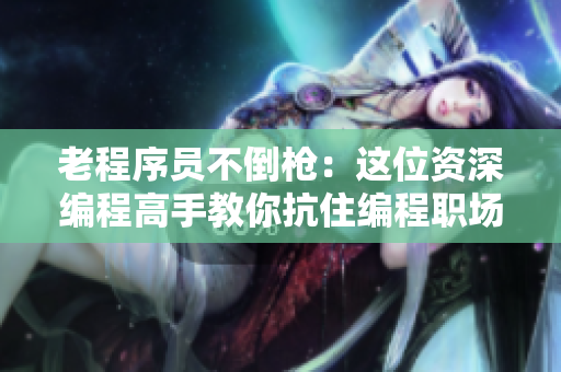 老程序員不倒槍：這位資深編程高手教你抗住編程職場壓力