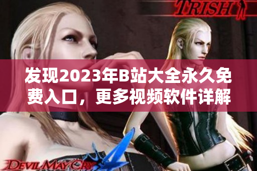 發(fā)現(xiàn)2023年B站大全永久免費入口，更多視頻軟件詳解