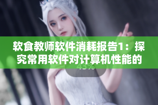 軟食教師軟件消耗報(bào)告1：探究常用軟件對(duì)計(jì)算機(jī)性能的影響