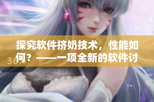 探究軟件擠奶技術，性能如何？——一項全新的軟件討論題