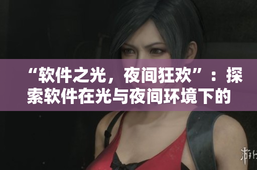 “軟件之光，夜間狂歡”：探索軟件在光與夜間環(huán)境下的變化與適應性