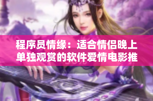 程序員情緣：適合情侶晚上單獨(dú)觀賞的軟件愛(ài)情電影推薦