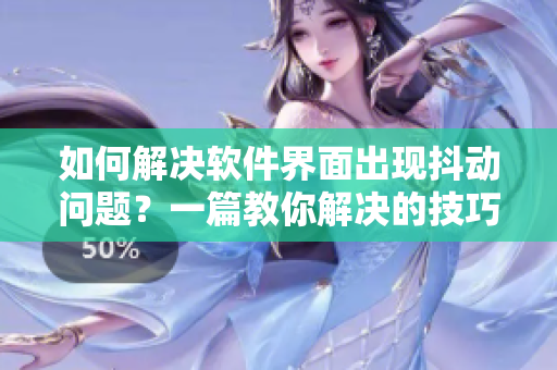 如何解決軟件界面出現(xiàn)抖動問題？一篇教你解決的技巧文章！