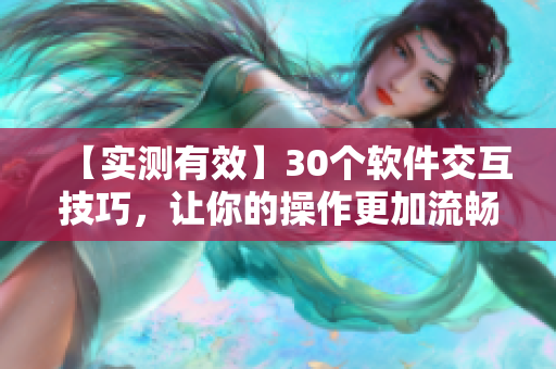 【實(shí)測(cè)有效】30個(gè)軟件交互技巧，讓你的操作更加流暢詳細(xì)展現(xiàn)！