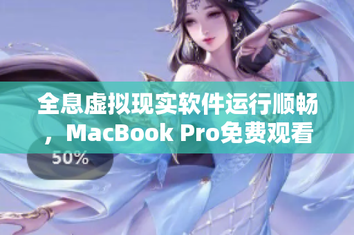 全息虛擬現(xiàn)實軟件運(yùn)行順暢，MacBook Pro免費(fèi)觀看高清視頻