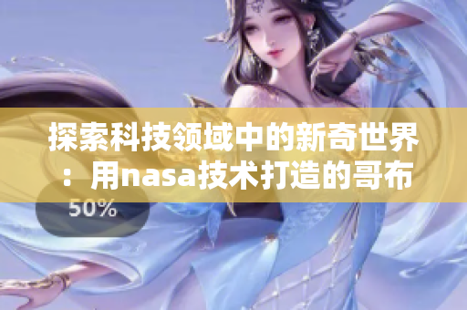 探索科技領域中的新奇世界：用nasa技術打造的哥布林洞窟軟件