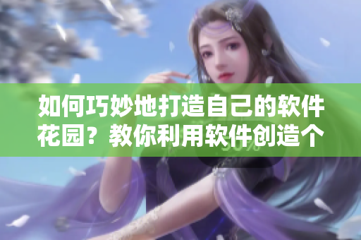 如何巧妙地打造自己的軟件花園？教你利用軟件創(chuàng)造個(gè)性化的空間
