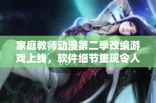 家庭教師動漫第二季改編游戲上線，軟件細節(jié)重現(xiàn)令人激動！