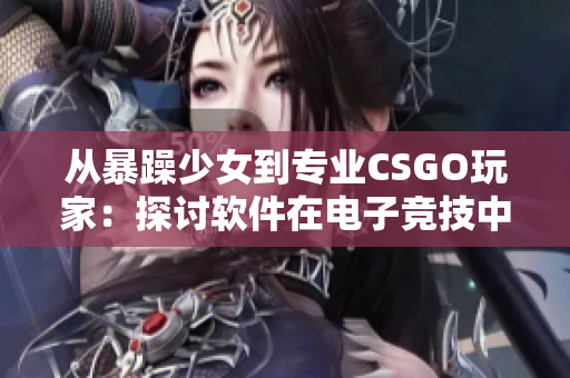 從暴躁少女到專業(yè)CSGO玩家：探討軟件在電子競(jìng)技中的重要性