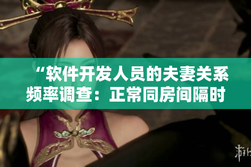 “軟件開(kāi)發(fā)人員的夫妻關(guān)系頻率調(diào)查：正常同房間隔時(shí)間是多久？”