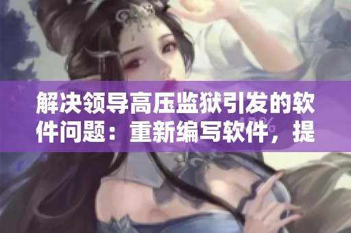 解決領(lǐng)導(dǎo)高壓監(jiān)獄引發(fā)的軟件問題：重新編寫軟件，提高穩(wěn)定性