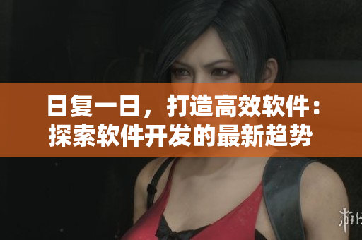 日復(fù)一日，打造高效軟件：探索軟件開發(fā)的最新趨勢