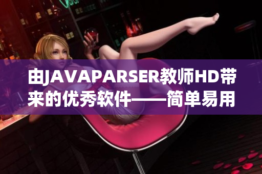由JAVAPARSER教師HD帶來(lái)的優(yōu)秀軟件——簡(jiǎn)單易用的編程解析器