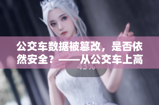 公交車數(shù)據(jù)被篡改，是否依然安全？——從公交車上高湖看軟件安全問題