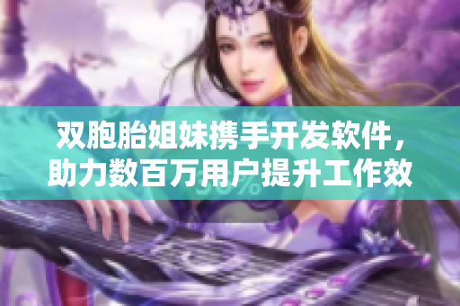 雙胞胎姐妹攜手開(kāi)發(fā)軟件，助力數(shù)百萬(wàn)用戶(hù)提升工作效率