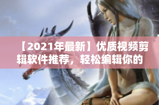【2021年最新】優(yōu)質(zhì)視頻剪輯軟件推薦，輕松編輯你的短視頻！