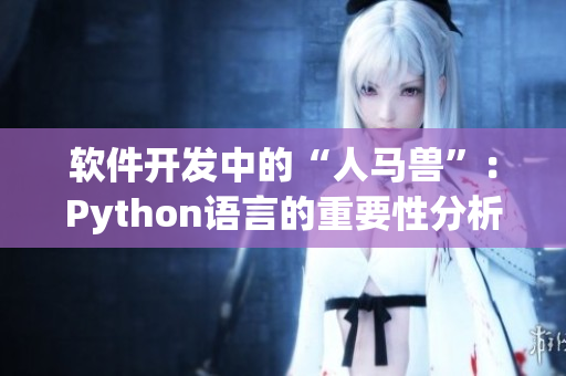 軟件開發(fā)中的“人馬獸”：Python語言的重要性分析與應(yīng)用推薦